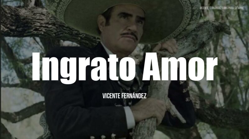 Ingrato Amor – Lyrics Meaning in English – Vicente Fernández